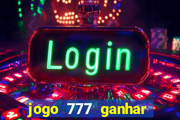 jogo 777 ganhar dinheiro de verdade